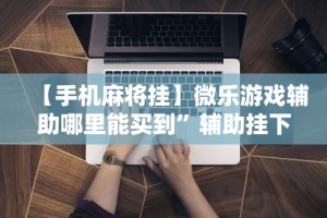 【第一消息】“微乐麻将怎么打才能赢”附开挂脚本详细步骤
