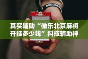 真实辅助“微乐北京麻将开挂多少钱”科技辅助神器手机版教程