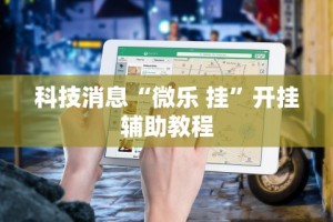 科技消息“微乐 挂”开挂辅助教程