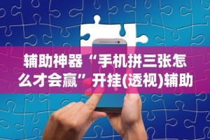 辅助神器“手机拼三张怎么才会赢”开挂(透视)辅助教程