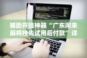 辅助开挂神器“广东闲来麻将挂先试用后付款”详细辅助软件教程