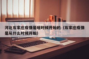 河北石家庄疫情是啥时候开始的（石家庄疫情是从什么时候开始）