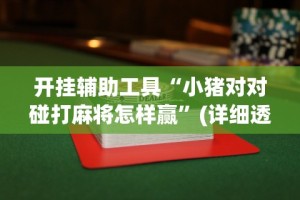 简单学会“芜湖三宝麻将怎么好赢”揭秘透视辅助万能挂