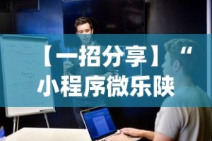 【一招分享】“小程序微乐陕西三代辅助软件!专业师傅带你一起了解(确实有挂)