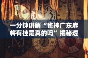 一分钟讲解“雀神广东麻将有挂是真的吗”揭秘透视辅助万能挂用法