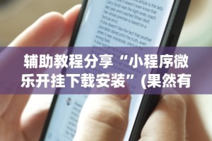 辅助教程分享“小程序微乐开挂下载安装”(果然有透视挂)