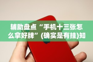 辅助盘点“手机十三张怎么拿好牌”(确实是有挂)知乎