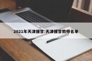 2021年天津援甘:天津援甘教师名单
