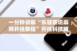 一分钟讲解“乐驿茶坊麻将开挂教程”开挂科技辅助神器手机