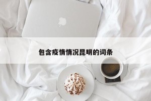 包含疫情情况昆明的词条