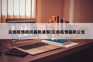 云南疫情政府最新通报/云南疫情最新公告