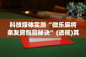 科技媒体实测“微乐麻将亲友房包赢秘诀”(透视)其实确实有挂