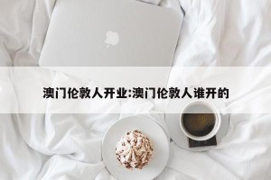 澳门伦敦人开业:澳门伦敦人谁开的