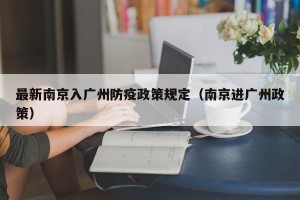 最新南京入广州防疫政策规定（南京进广州政策）