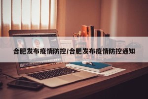 合肥发布疫情防控/合肥发布疫情防控通知