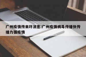 广州疫情传来坏消息:广州疫情病毒传播快传播力强疫情