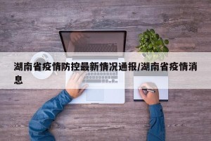 湖南省疫情防控最新情况通报/湖南省疫情消息