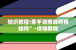 知识教程!牵手湖南麻将有挂吗”-详细教程