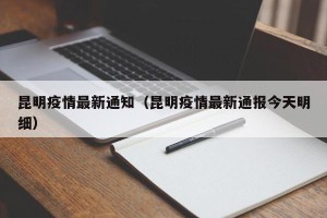 昆明疫情最新通知（昆明疫情最新通报今天明细）