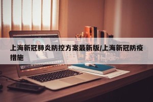 上海新冠肺炎防控方案最新版/上海新冠防疫措施