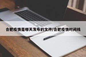 合肥疫情是哪天发布的文件/合肥疫情时间线