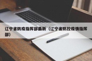 辽宁省防疫指挥部最新（辽宁省防控疫情指挥部）