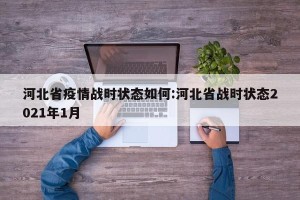 河北省疫情战时状态如何:河北省战时状态2021年1月