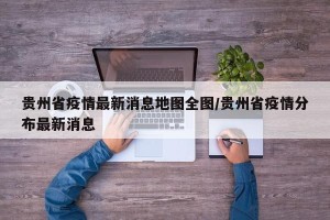 贵州省疫情最新消息地图全图/贵州省疫情分布最新消息