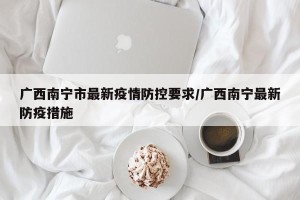 广西南宁市最新疫情防控要求/广西南宁最新防疫措施