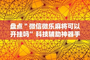 盘点＂微信微乐麻将可以开挂吗”科技辅助神器手机版教程