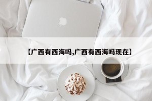 【广西有西海吗,广西有西海吗现在】