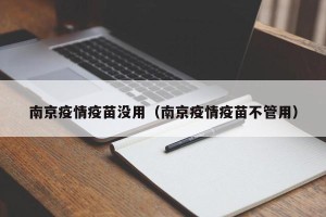 南京疫情疫苗没用（南京疫情疫苗不管用）