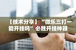 辅助开挂工具“微乐天津麻将有挂吗？”(透视挂)最新辅助详细教程