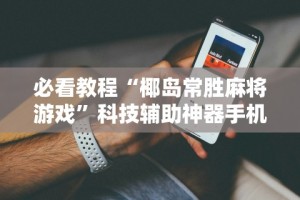 辅助神器“广西老友麻将十三张怎么开挂”科技辅助神器手机版教程