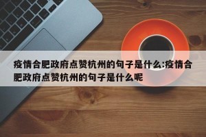 疫情合肥政府点赞杭州的句子是什么:疫情合肥政府点赞杭州的句子是什么呢