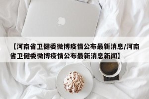 【河南省卫健委微博疫情公布最新消息/河南省卫健委微博疫情公布最新消息新闻】