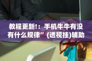 教程更新!：手机牛牛有没有什么规律”(透视挂)辅助透视教程