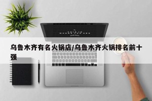 乌鲁木齐有名火锅店/乌鲁木齐火锅排名前十强