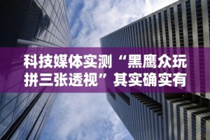 科技媒体实测“黑鹰众玩拼三张透视”其实确实有挂