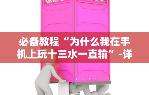 必备教程“为什么我在手机上玩十三水一直输”-详细教程