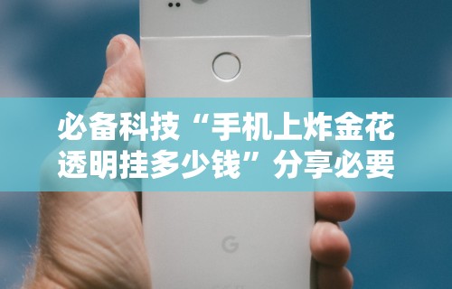 必备科技“手机上炸金花透明挂多少钱”分享必要外挂教程