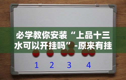 必学教你安装“上品十三水可以开挂吗”-原来有挂