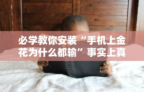 必学教你安装“手机上金花为什么都输”事实上真的有挂