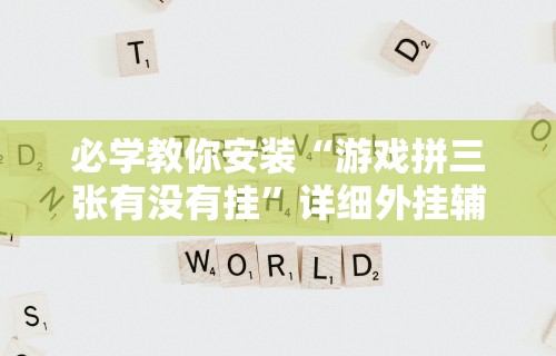 必学教你安装“游戏拼三张有没有挂”详细外挂辅助详细教程