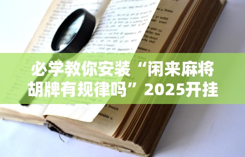 必学教你安装“闲来麻将胡牌有规律吗”2025开挂教程步骤