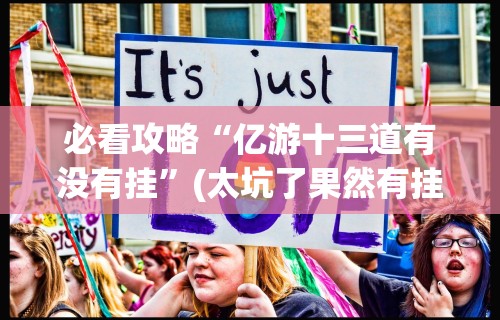 必看攻略“亿游十三道有没有挂”(太坑了果然有挂)