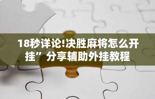 18秒详论!决胜麻将怎么开挂”分享辅助外挂教程