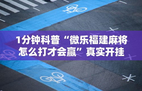1分钟科普“微乐福建麻将怎么打才会赢”真实开挂技巧分享