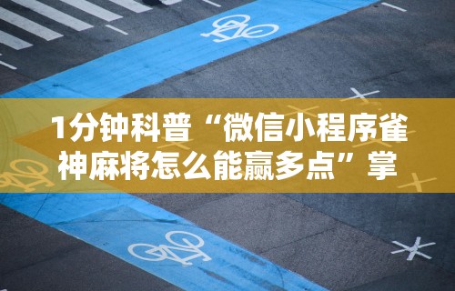 1分钟科普“微信小程序雀神麻将怎么能赢多点”掌握辅助功能必胜规则