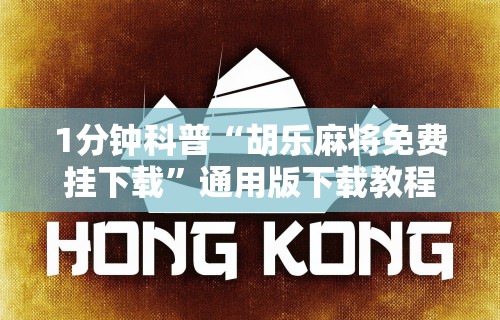 1分钟科普“胡乐麻将免费挂下载”通用版下载教程!